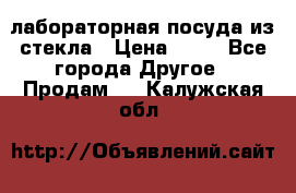 лабораторная посуда из стекла › Цена ­ 10 - Все города Другое » Продам   . Калужская обл.